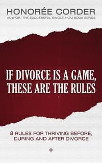bokomslag If Divorce is a Game, These are the Rules: 8 Rules for Thriving Before, During and After Divorce