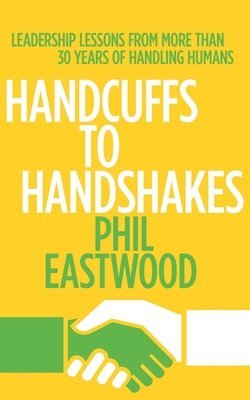Phil Eastwood - Handcuffs to Handshakes, Häftad