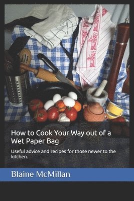 Blaine McMillan, Irene Dworschak - How to Cook Your Way out of a Wet Paper Bag, Häftad