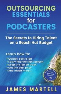 bokomslag Outsourcing Essentials for Podcasters: The Secrets to Hiring Talent on a Beach Hut Budget