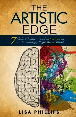 Lisa Phillips - The Artistic Edge: 7 Skills Children Need to Succeed in an Increasingly Right Brain World, Häftad
