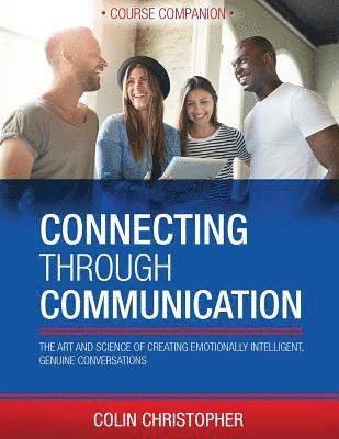 Connecting Through Communication Course Companion: The Art And Science Of Creating Emotionally Intelligent, Genuine Conversations 1