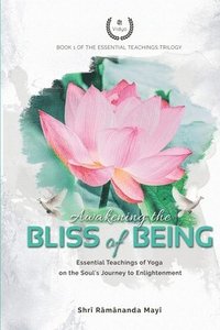 bokomslag Awakening the Bliss of Being: Essential Teachings of Yoga on the Soul's Journey to Enlightenment