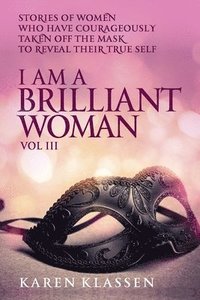 bokomslag I AM a Brilliant Woman Volume Three: Stories of women who have taken off their masks to reveal their true selves