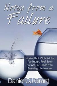 bokomslag Notes From A Failure: Stories That Might Make You Laugh, Feel Sorry For Me, or Teach You Amazing Life Lessons