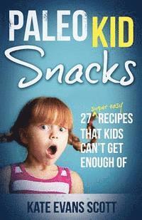 Paleo Kid Snacks: 27 Super Easy Recipes That Kids Can't Get Enough Of: (Primal Gluten Free Kids Cookbook)