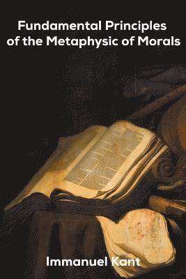 Immanuel Kant - Fundamental Principles of the Metaphysic of Morals, Häftad