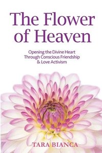 bokomslag The Flower of Heaven: Opening the Divine Heart Through Conscious Friendship & Love Activism