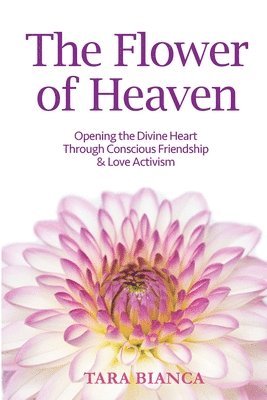 bokomslag The Flower of Heaven: Opening the Divine Heart Through Conscious Friendship & Love Activism
