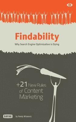 Findability: Why Search Engine Optimization is Dying: + 21 New Rules of Content Marketing for 2013 and Beyond 1