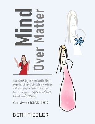 Beth Fiedler - Mind Over Matter: Short simple sharing with wisdom to inspire you to relive your experience and build confidence, Häftad