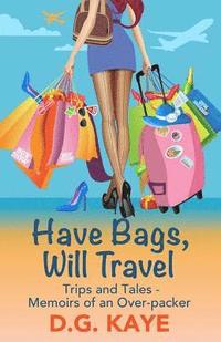 bokomslag Have Bags, Will Travel: Trips and Tales - Memoirs of an Over-packer