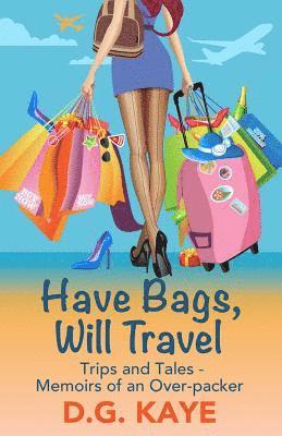 Have Bags, Will Travel: Trips and Tales - Memoirs of an Over-packer 1