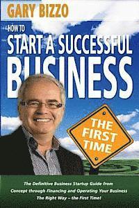 bokomslag How to Start a Successful Business- The First Time: the Definitive Business Startup Guide from Concept Through Financing and Operating Your Business T