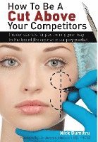 Nick Dumitru - How to Be a Cut Above Your Competitors: Insider Secrets for Positioning Your Way to the Top of the Cosmetic Surgery Market, Inbunden