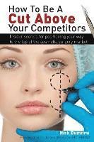 bokomslag How to Be a Cut Above Your Competitors: Insider Secrets for Positioning Your Way to the Top of the Cosmetic Surgery Market