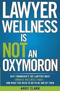 bokomslag Lawyer Wellness Is NOT An Oxymoron: Why Tomorrow's Top Lawyers Must Embrace Wellness Today-And What You Need to Do to Be One of Them