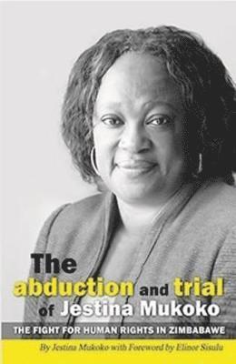 Abduction and Trial of Jestina Mukoko; the Fight for Human Rights in Zimbabwe