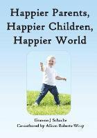 Graeme J Schache, Alison Roberts-Wray - Happier Parents, Happier Children, Happier World, Häftad