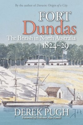 Derek Pugh - Fort Dundas: The British in North Australia 1824-29, Häftad