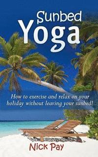 bokomslag Sunbed Yoga: How to Relax and Exercise Without Leaving Your Sunbed!