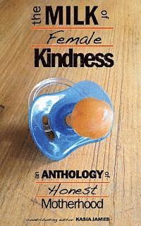 The Milk of Female Kindness: An Anthology of Honest Motherhood