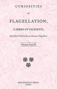 bokomslag Curiosities of Flagellation, a Series of Incidents, And Facts Collected by an Amateur Flagellant. Volumes I and II.