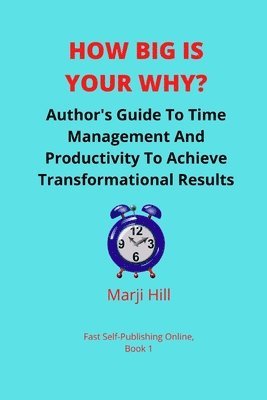 How Big Is Your Why?: An Author's Guide To Time Management And Productivity To Achieve Transformational Results 1