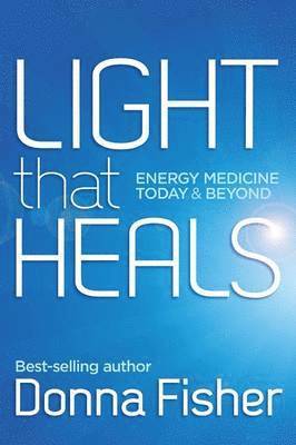 Donna Fisher - Light That Heals Energy Medicine Today & Beyond, Häftad