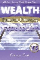 Smith Catherine - Wealth Through Property: A Wholistic Guide to All Aspects of Property Investing, Häftad