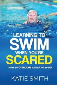 bokomslag Learning To Swim When You're Scared: How To Overcome A Fear Of Water