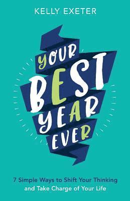Kelly M. Exeter - Your Best Year Ever: 7 simple ways to shift your thinking and take charge of your life, Häftad