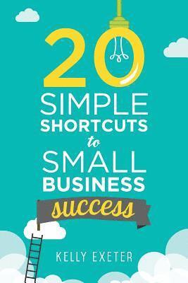 Kelly Exeter - 20 Simple Shortcuts to Small Business Success: Marketing, Mindset, Money and Productivity Tips to Help You Run Your Business Better, Häftad