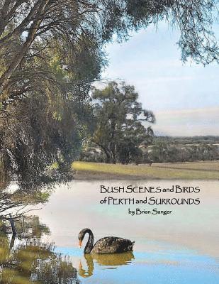 Bush Scenes and Birds of Perth and Surrounds: by Brian Sanger (Photographic Artist) 1