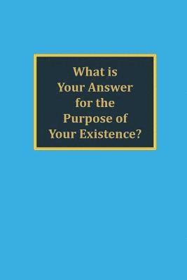 What is your answer for the purpose of your existence? 1