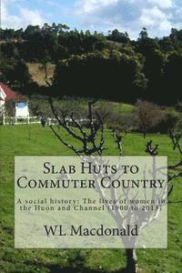 bokomslag Slab Huts to Commuter Country: A social history The lives of women in the Huon and Channel (1900 to 2013)