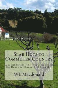 Slab Huts to Commuter Country: A social history The lives of women in the Huon and Channel (1900 to 2013)