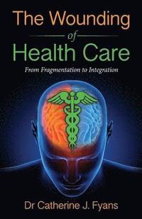 bokomslag The Wounding of Health Care: From Fragmentation to Integration - REVISED EDITION