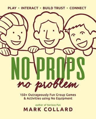 Mark Collard - No Props No Problem: 150+ Outrageously Fun Group Games & Activities using No Equipment, Häftad