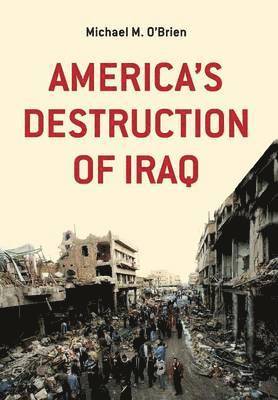 Michael M O'Brien - America's Destruction of Iraq, Inbunden