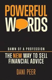 bokomslag Powerful Words: Dawn of a Profession: The New Way to Sell Financial Advice