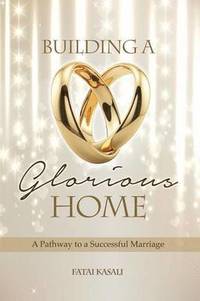 bokomslag Building a Glorious Home: a Pathway to a Successful Marriage