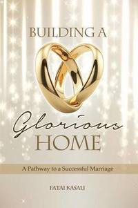 bokomslag Building a Glorious Home: a Pathway to a Successful Marriage