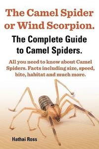 bokomslag The Camel Spider or Wind Scorpion, The Complete Guide to Camel Spiders.: With All You Need to Know About Camel Spiders
