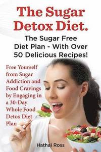 bokomslag The Sugar Detox Diet. the Sugar Free Diet Plan - With Over 50 Delicious Recipes.