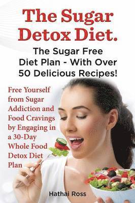 The Sugar Detox Diet. the Sugar Free Diet Plan - With Over 50 Delicious Recipes. 1
