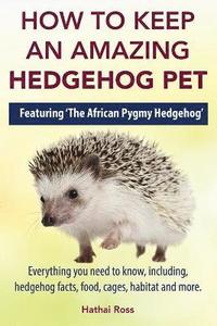 bokomslag How to Keep an Amazing Hedgehog Pet. Featuring 'The African Pygmy Hedgehog' !!