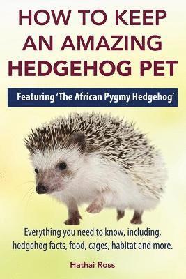 How to Keep an Amazing Hedgehog Pet. Featuring 'The African Pygmy Hedgehog' !! 1