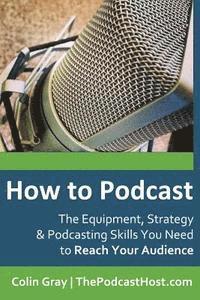 bokomslag How to Podcast: The Equipment, Strategy & Podcasting Skills You Need to Reach Your Audience: The book to guide you from Novice Podcast