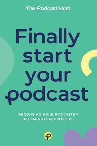 bokomslag Finally Start Your Podcast: Become an indie podcaster in 15-minute microsteps